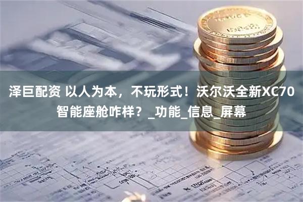 泽巨配资 以人为本，不玩形式！沃尔沃全新XC70智能座舱咋样？_功能_信息_屏幕